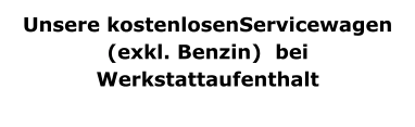 Unsere kostenlosenServicewagen  (exkl. Benzin)  bei Werkstattaufenthalt