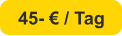 45- € / Tag