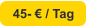 45- € / Tag